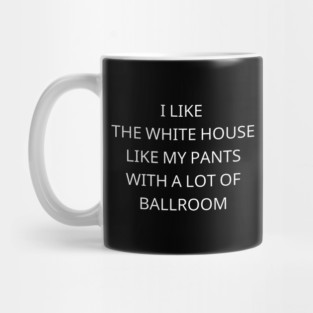 I-Like-The-White-House-Like-My-Pants-With-A Lot-Of-Ballroom Mug