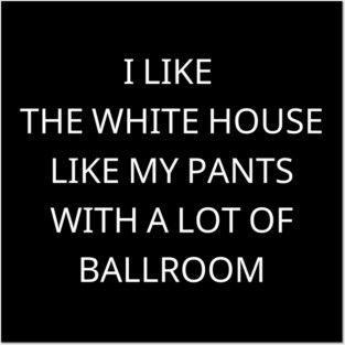 I-Like-The-White-House-Like-My-Pants-With-A Lot-Of-Ballroom Posters and Art