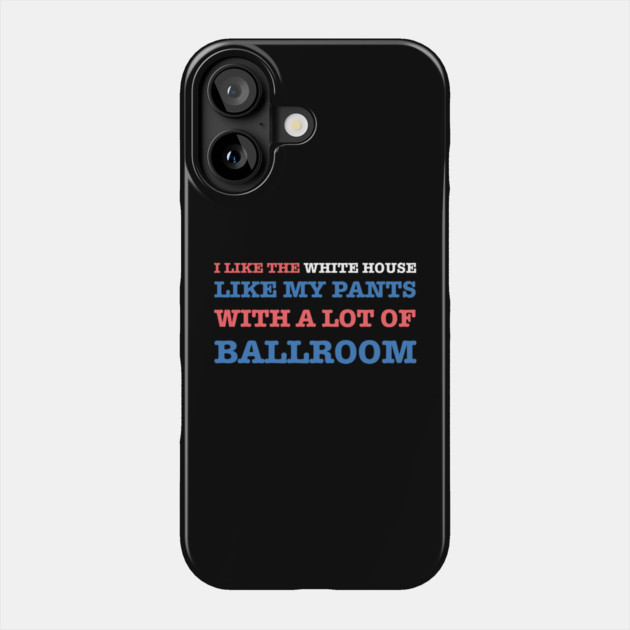 I-Like-The-White-House-Like-My-Pants-With-A Lot-Of-Ballroom Phone Case by Creatifly Graphic Tees