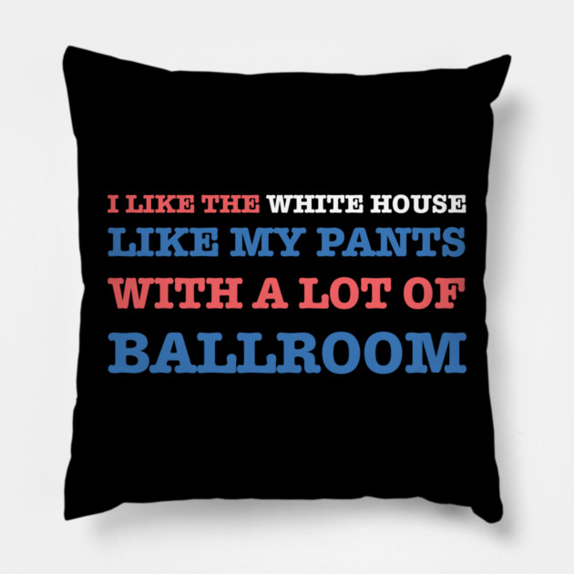 I-Like-The-White-House-Like-My-Pants-With-A Lot-Of-Ballroom Pillow by Creatifly Graphic Tees