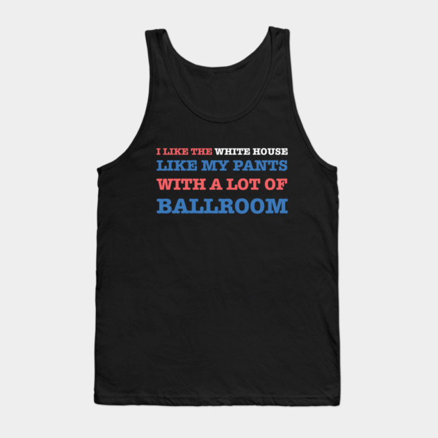 I-Like-The-White-House-Like-My-Pants-With-A Lot-Of-Ballroom Tank Top by Creatifly Graphic Tees