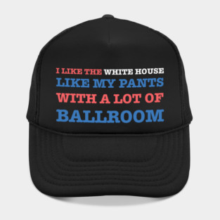 I-Like-The-White-House-Like-My-Pants-With-A Lot-Of-Ballroom Hat