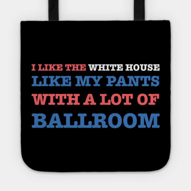 I-Like-The-White-House-Like-My-Pants-With-A Lot-Of-Ballroom Tote by Creatifly Graphic Tees