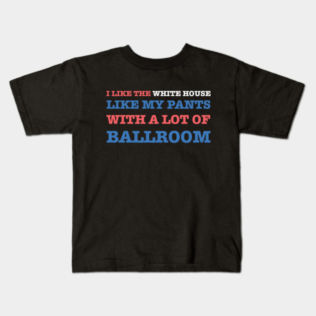 I-Like-The-White-House-Like-My-Pants-With-A Lot-Of-Ballroom Kids T-Shirt by Creatifly Graphic Tees