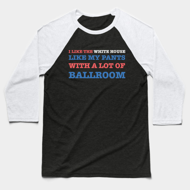 I-Like-The-White-House-Like-My-Pants-With-A Lot-Of-Ballroom Baseball T-Shirt by Creatifly Graphic Tees