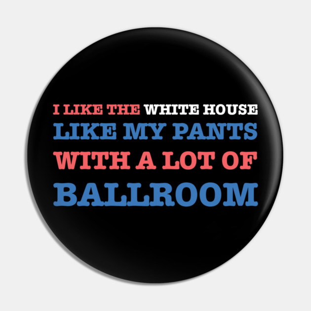 I-Like-The-White-House-Like-My-Pants-With-A Lot-Of-Ballroom Pin by Creatifly Graphic Tees