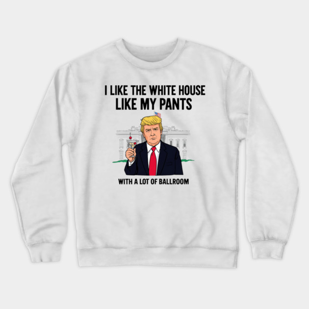 I-Like-The-White-House-Like-My-Pants-With-A Lot-Of-Ballroom Crewneck Sweatshirt by Creatifly Graphic Tees