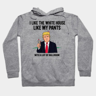 I-Like-The-White-House-Like-My-Pants-With-A Lot-Of-Ballroom Hoodie