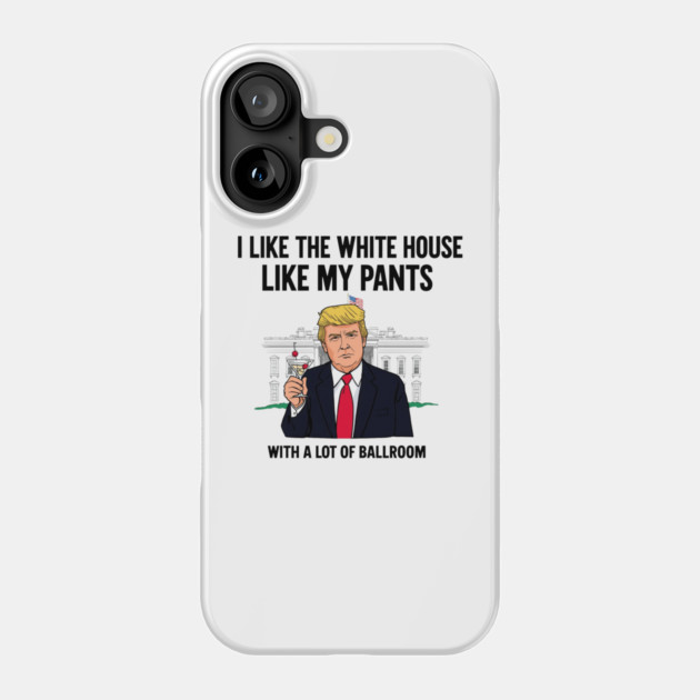 I-Like-The-White-House-Like-My-Pants-With-A Lot-Of-Ballroom Phone Case by Creatifly Graphic Tees