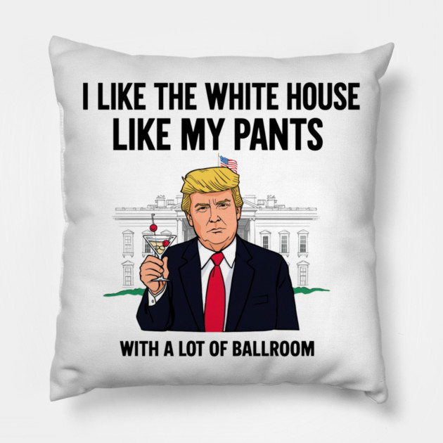 I-Like-The-White-House-Like-My-Pants-With-A Lot-Of-Ballroom Pillow by Creatifly Graphic Tees