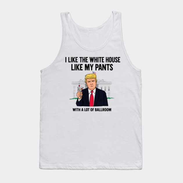 I-Like-The-White-House-Like-My-Pants-With-A Lot-Of-Ballroom Tank Top by Creatifly Graphic Tees