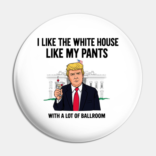 I-Like-The-White-House-Like-My-Pants-With-A Lot-Of-Ballroom Pin by Creatifly Graphic Tees