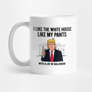 I-Like-The-White-House-Like-My-Pants-With-A Lot-Of-Ballroom Mug