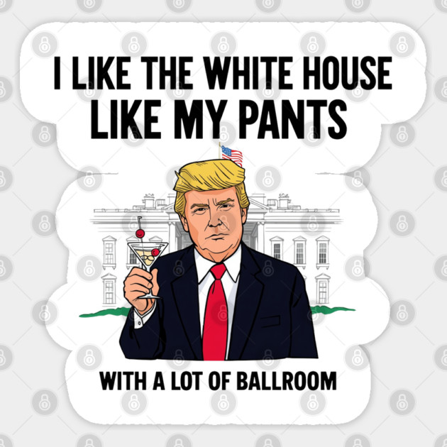 I-Like-The-White-House-Like-My-Pants-With-A Lot-Of-Ballroom Sticker by Creatifly Graphic Tees
