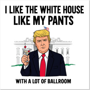 I-Like-The-White-House-Like-My-Pants-With-A Lot-Of-Ballroom Posters and Art