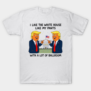 I-Like-The-White-House-Like-My-Pants-With-A Lot-Of-Ballroom T-Shirt