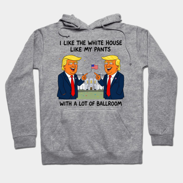 I-Like-The-White-House-Like-My-Pants-With-A Lot-Of-Ballroom Hoodie by Creatifly Graphic Tees
