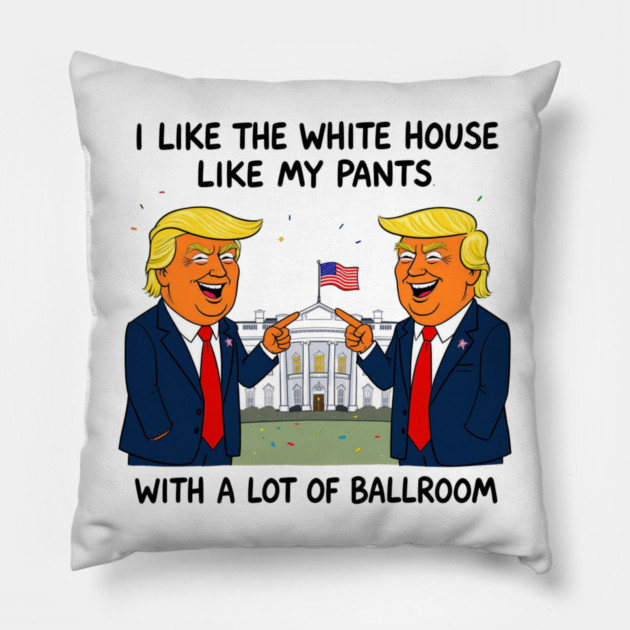 I-Like-The-White-House-Like-My-Pants-With-A Lot-Of-Ballroom Pillow by Creatifly Graphic Tees