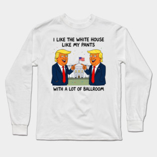 I-Like-The-White-House-Like-My-Pants-With-A Lot-Of-Ballroom Long Sleeve T-Shirt