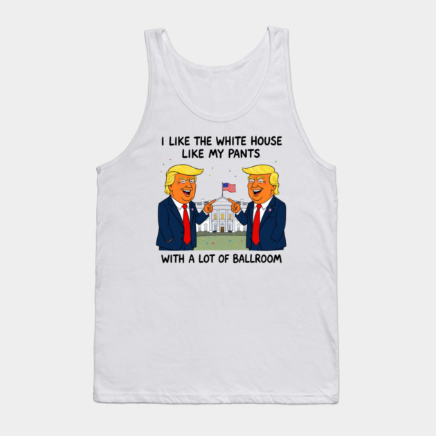 I-Like-The-White-House-Like-My-Pants-With-A Lot-Of-Ballroom Tank Top by Creatifly Graphic Tees