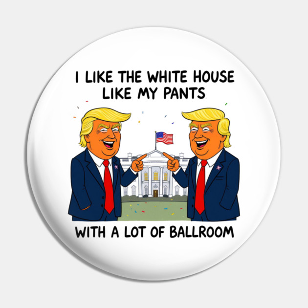 I-Like-The-White-House-Like-My-Pants-With-A Lot-Of-Ballroom Pin by Creatifly Graphic Tees