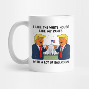 I-Like-The-White-House-Like-My-Pants-With-A Lot-Of-Ballroom Mug