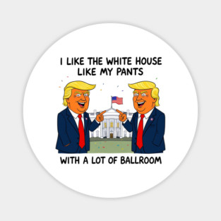 I-Like-The-White-House-Like-My-Pants-With-A Lot-Of-Ballroom Magnet