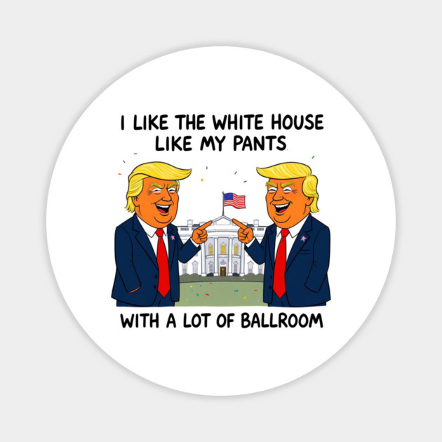 I-Like-The-White-House-Like-My-Pants-With-A Lot-Of-Ballroom Magnet by Creatifly Graphic Tees