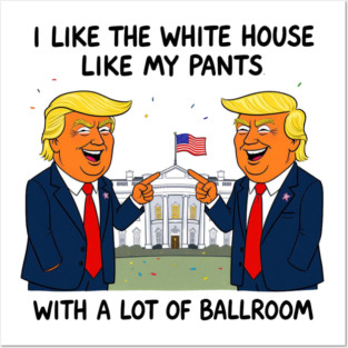 I-Like-The-White-House-Like-My-Pants-With-A Lot-Of-Ballroom Posters and Art