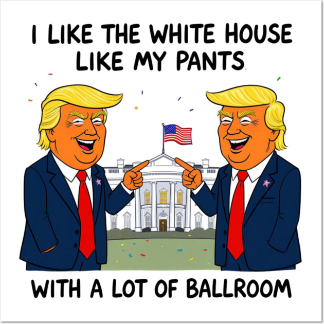 I-Like-The-White-House-Like-My-Pants-With-A Lot-Of-Ballroom Wall Art by Creatifly Graphic Tees