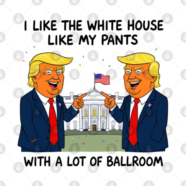 I-Like-The-White-House-Like-My-Pants-With-A Lot-Of-Ballroom by Creatifly Graphic Tees