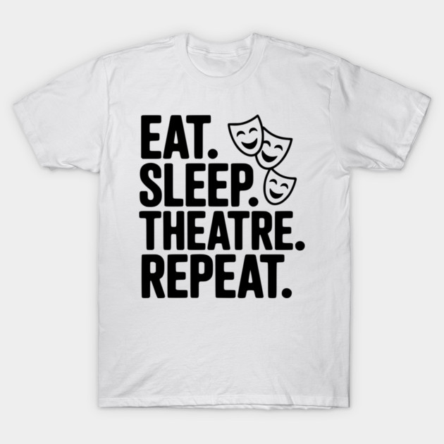 Eat Sleep Theatre Repeat T-Shirt by Frank Ring