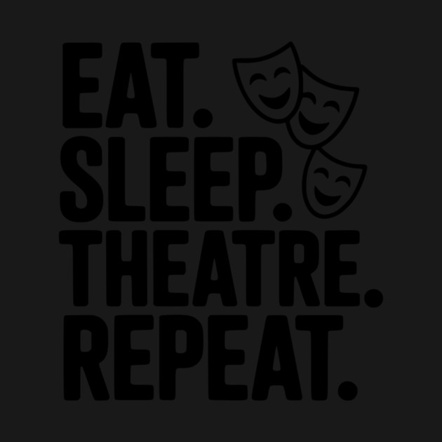 Eat Sleep Theatre Repeat by Frank Ring