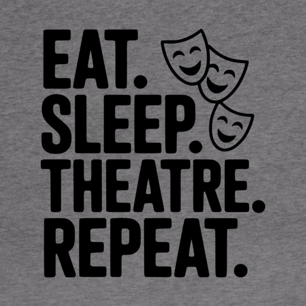 Eat Sleep Theatre Repeat by Frank Ring
