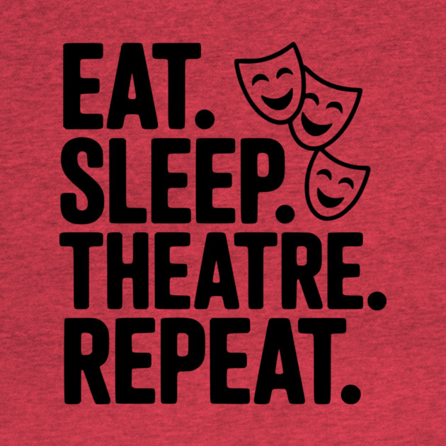 Eat Sleep Theatre Repeat by Frank Ring