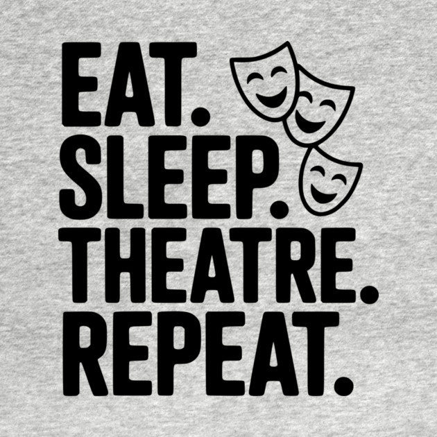 Eat Sleep Theatre Repeat by Frank Ring
