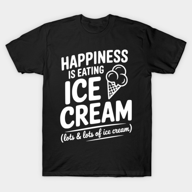 Happiness is Eating Ice Cream (Lots & Lots of Ice Cream) T-Shirt by Frank Ring
