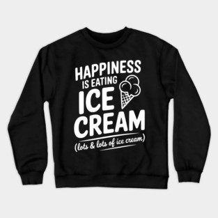 Happiness is Eating Ice Cream (Lots & Lots of Ice Cream) Crewneck Sweatshirt