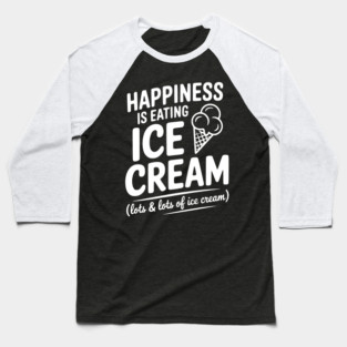 Happiness is Eating Ice Cream (Lots & Lots of Ice Cream) Baseball T-Shirt