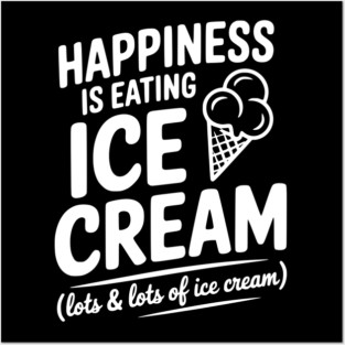 Happiness is Eating Ice Cream (Lots & Lots of Ice Cream) Posters and Art