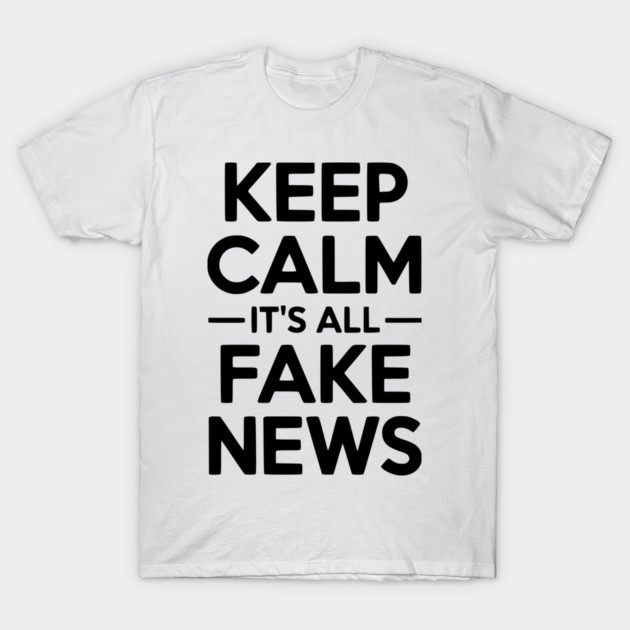 Keep Calm It’s All Fake News T-Shirt by Frank Ring