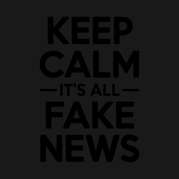 Keep Calm It’s All Fake News by Frank Ring