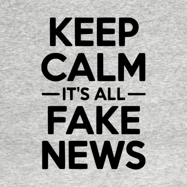 Keep Calm It’s All Fake News by Frank Ring