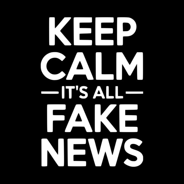 Keep Calm It’s All Fake News by Frank Ring