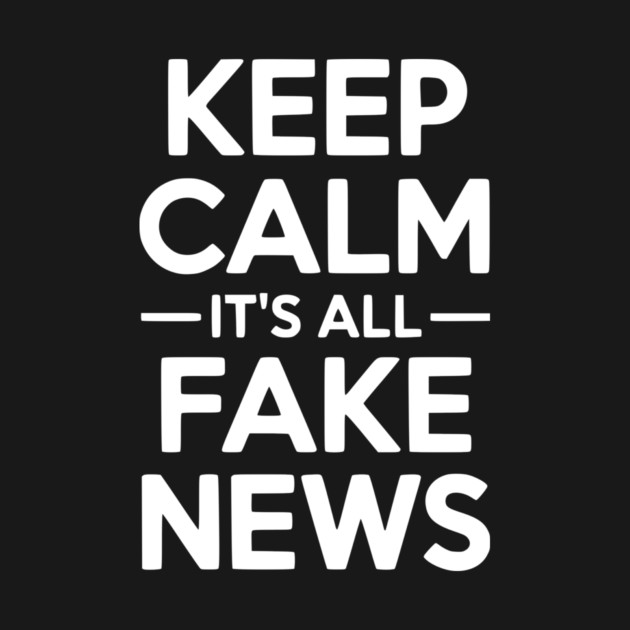 Keep Calm It’s All Fake News by Frank Ring