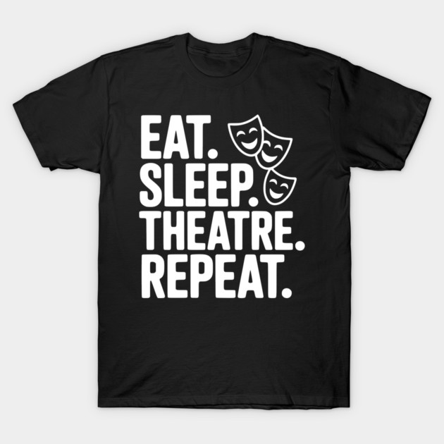 Eat Sleep Theatre Repeat T-Shirt by Frank Ring