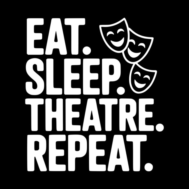 Eat Sleep Theatre Repeat by Frank Ring