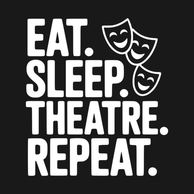 Eat Sleep Theatre Repeat by Frank Ring