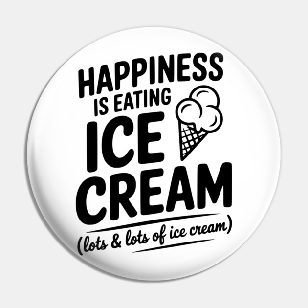 Happiness is Eating Ice Cream (Lots & Lots of Ice Cream) Pin by Frank Ring