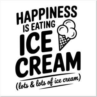 Happiness is Eating Ice Cream (Lots & Lots of Ice Cream) Posters and Art